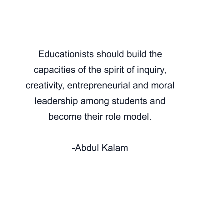 Educationists should build the capacities of the spirit of inquiry, creativity, entrepreneurial and moral leadership among students and become their role model.
