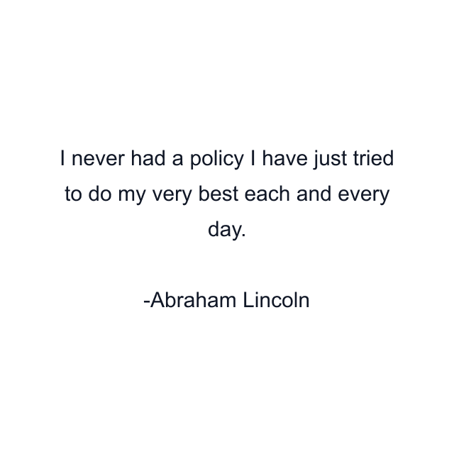 I never had a policy I have just tried to do my very best each and every day.