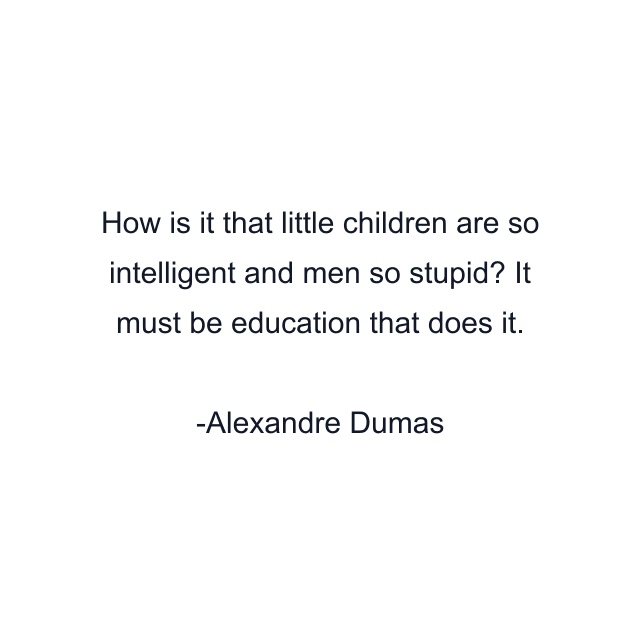 How is it that little children are so intelligent and men so stupid? It must be education that does it.
