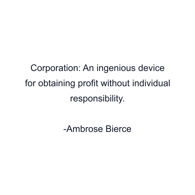 Corporation: An ingenious device for obtaining profit without individual responsibility.