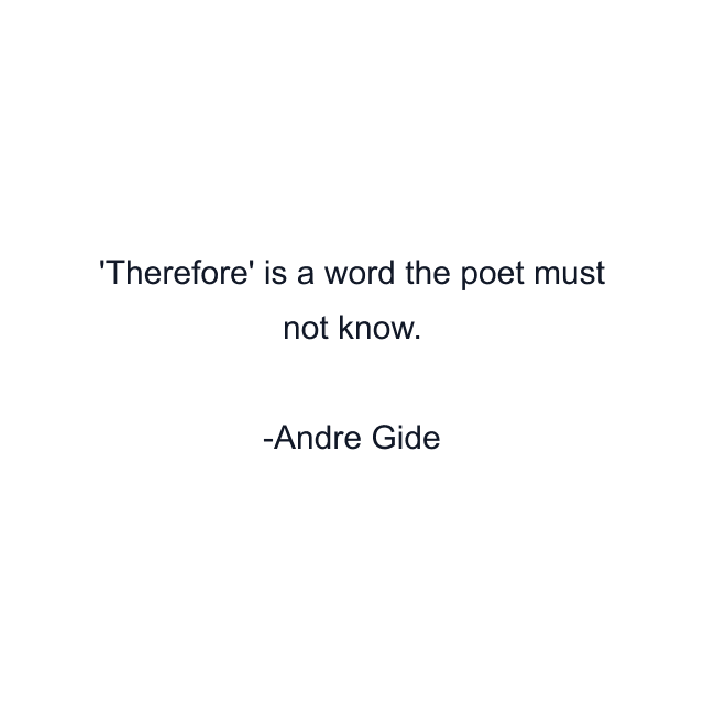 Therefore' is a word the poet must not know.