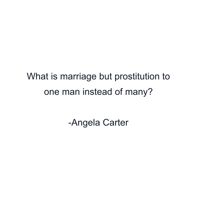 What is marriage but prostitution to one man instead of many?