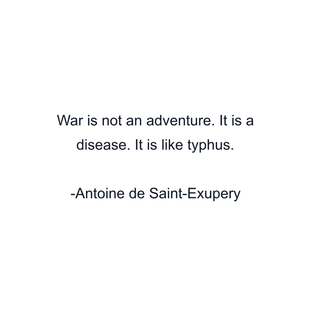 War is not an adventure. It is a disease. It is like typhus.