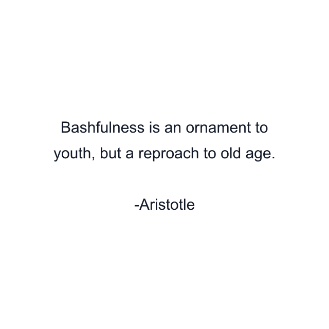 Bashfulness is an ornament to youth, but a reproach to old age.