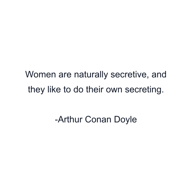 Women are naturally secretive, and they like to do their own secreting.