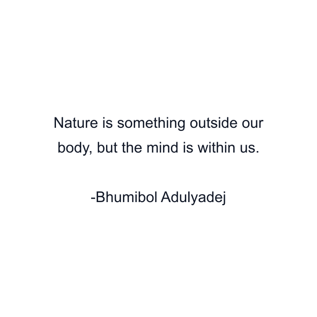 Nature is something outside our body, but the mind is within us.