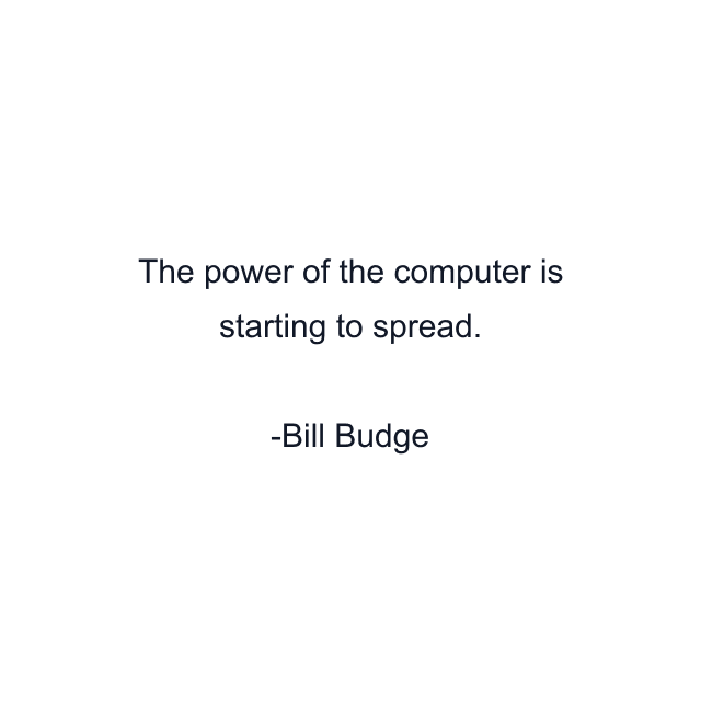 The power of the computer is starting to spread.