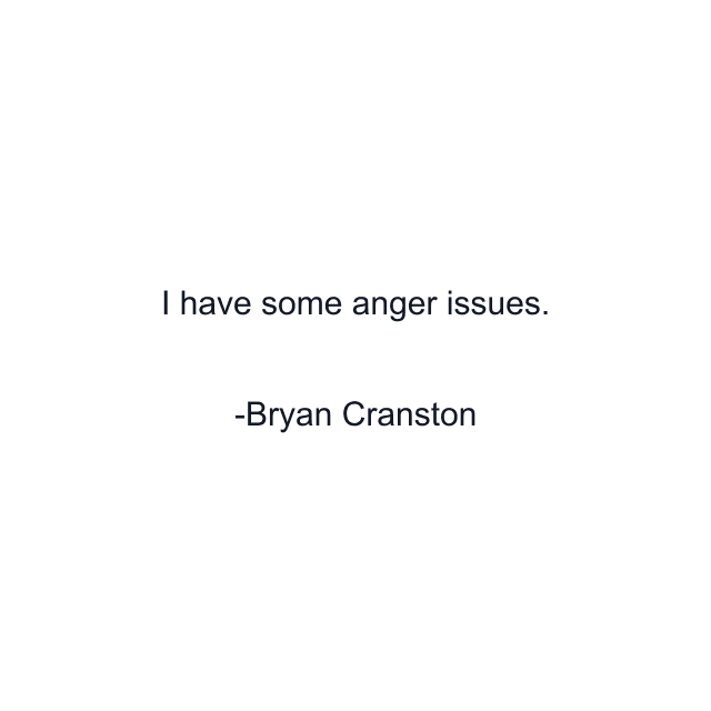 I have some anger issues.