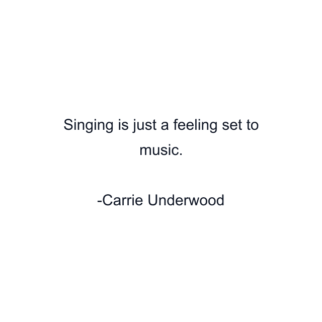 Singing is just a feeling set to music.