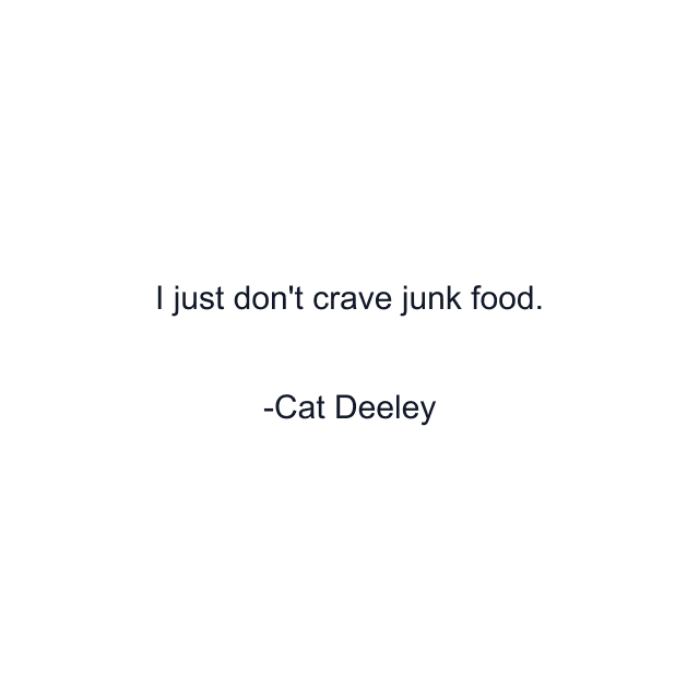 I just don't crave junk food.