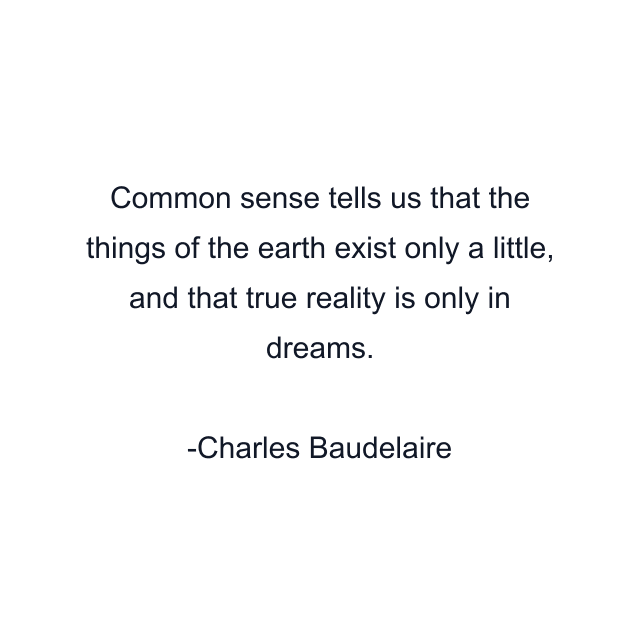 Common sense tells us that the things of the earth exist only a little, and that true reality is only in dreams.