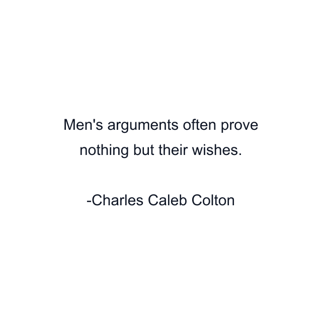 Men's arguments often prove nothing but their wishes.