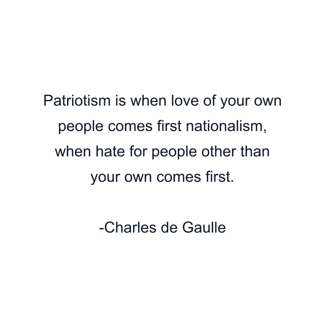 Patriotism is when love of your own people comes first nationalism, when hate for people other than your own comes first.