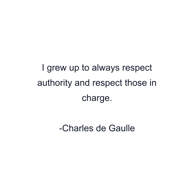 I grew up to always respect authority and respect those in charge.