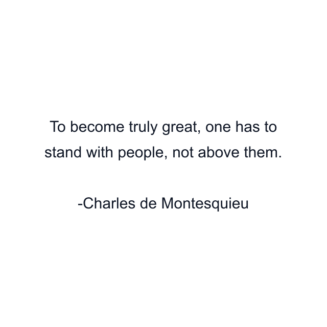 To become truly great, one has to stand with people, not above them.