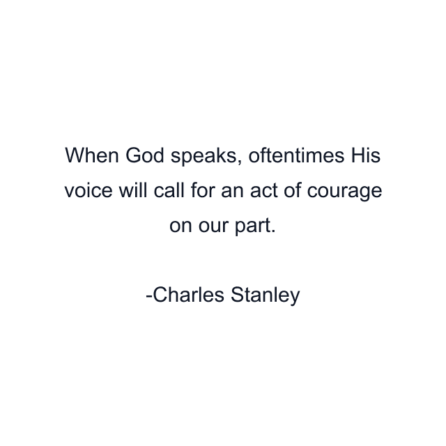 When God speaks, oftentimes His voice will call for an act of courage on our part.