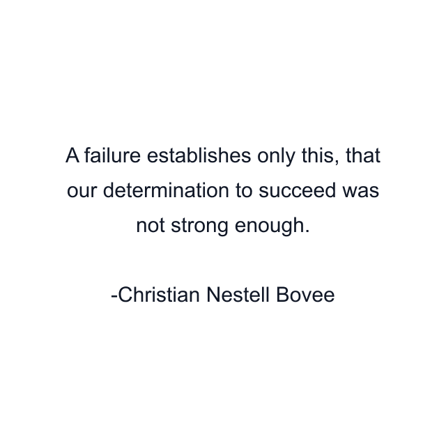 A failure establishes only this, that our determination to succeed was not strong enough.