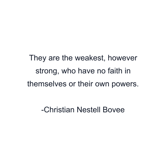 They are the weakest, however strong, who have no faith in themselves or their own powers.