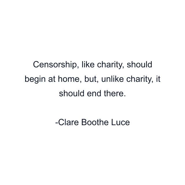 Censorship, like charity, should begin at home, but, unlike charity, it should end there.
