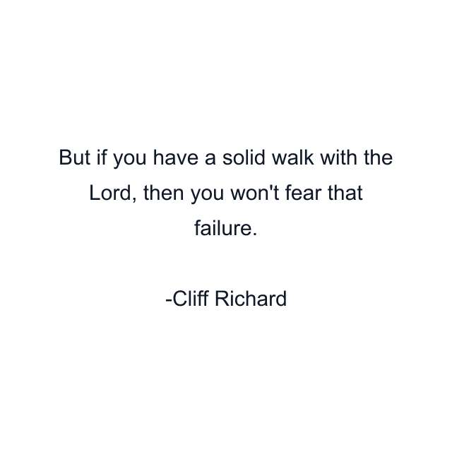 But if you have a solid walk with the Lord, then you won't fear that failure.