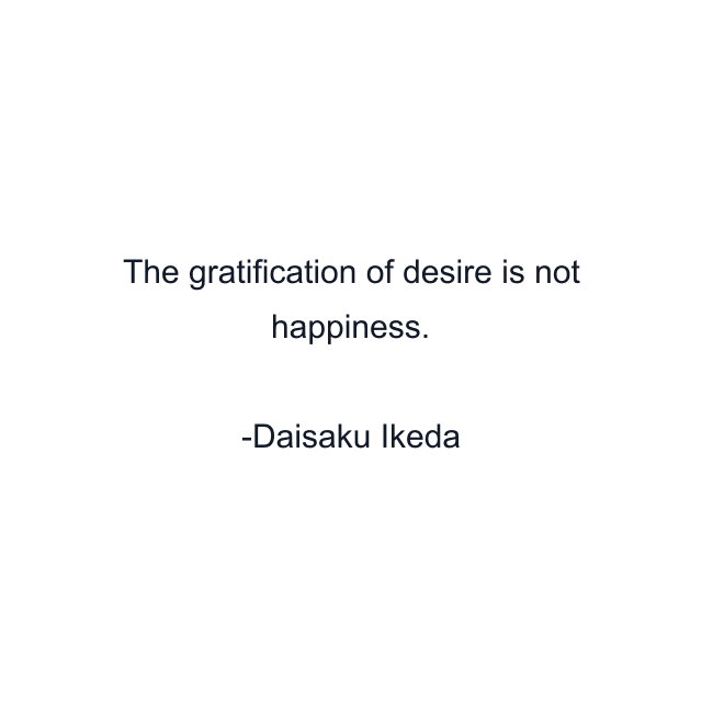 The gratification of desire is not happiness.