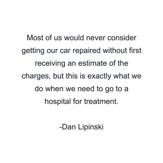 Most of us would never consider getting our car repaired without first receiving an estimate of the charges, but this is exactly what we do when we need to go to a hospital for treatment.
