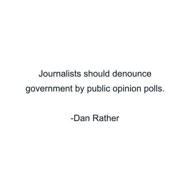 Journalists should denounce government by public opinion polls.