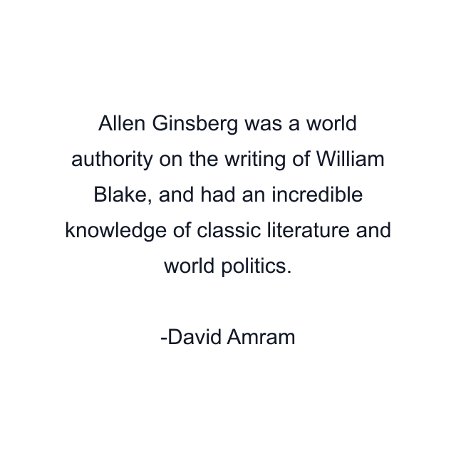 Allen Ginsberg was a world authority on the writing of William Blake, and had an incredible knowledge of classic literature and world politics.
