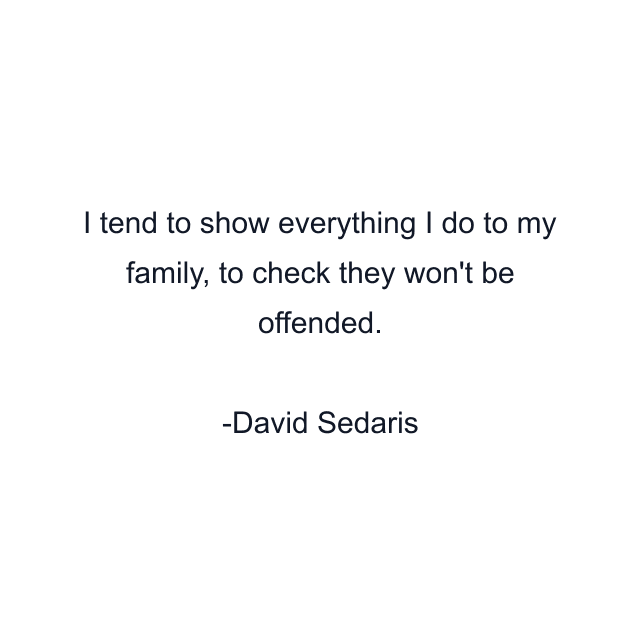 I tend to show everything I do to my family, to check they won't be offended.