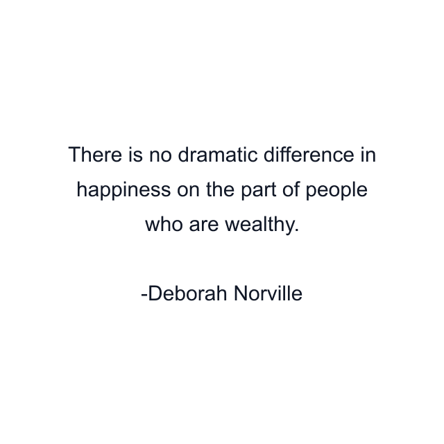 There is no dramatic difference in happiness on the part of people who are wealthy.