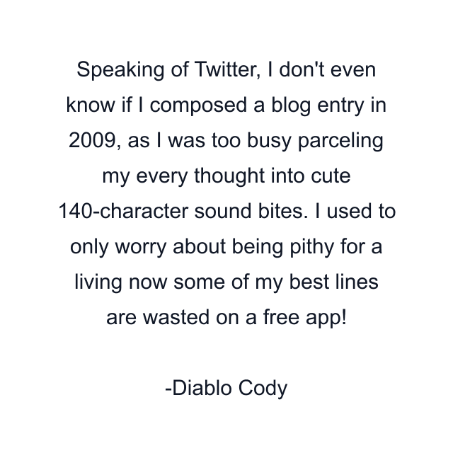 Speaking of Twitter, I don't even know if I composed a blog entry in 2009, as I was too busy parceling my every thought into cute 140-character sound bites. I used to only worry about being pithy for a living now some of my best lines are wasted on a free app!
