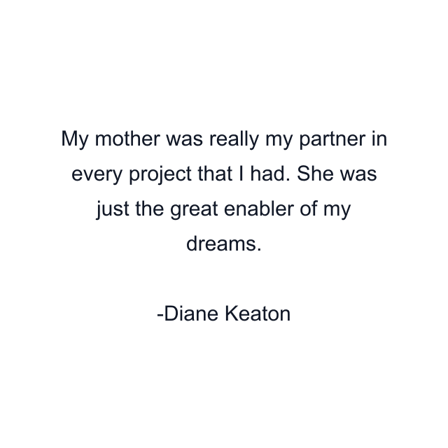 My mother was really my partner in every project that I had. She was just the great enabler of my dreams.