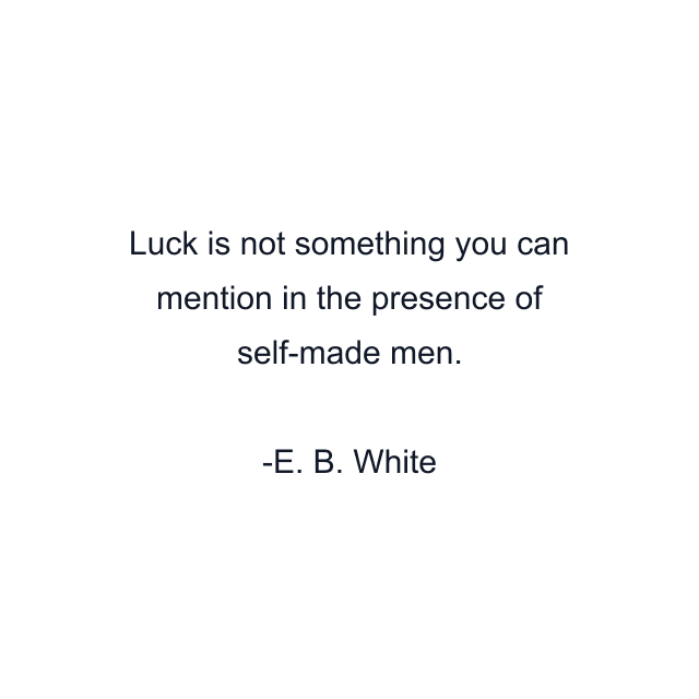 Luck is not something you can mention in the presence of self-made men.