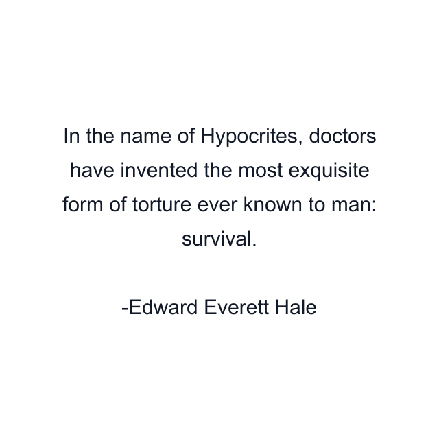 In the name of Hypocrites, doctors have invented the most exquisite form of torture ever known to man: survival.