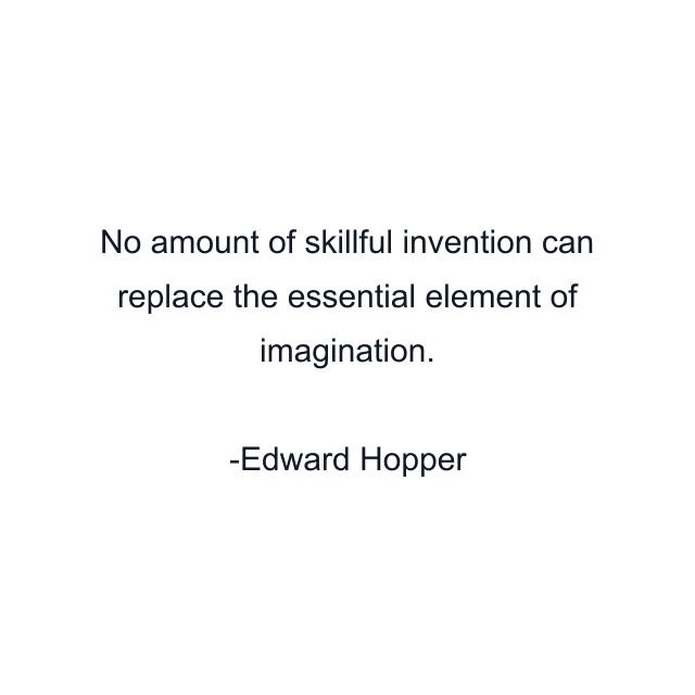 No amount of skillful invention can replace the essential element of imagination.