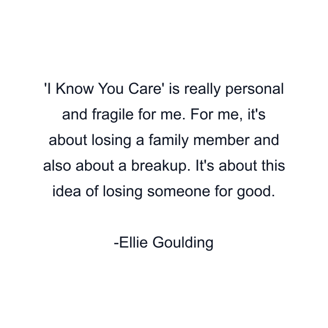 I Know You Care' is really personal and fragile for me. For me, it's about losing a family member and also about a breakup. It's about this idea of losing someone for good.