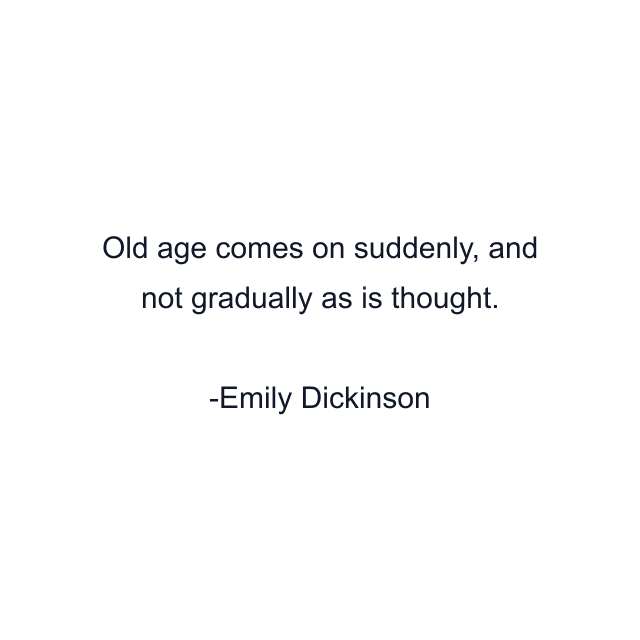 Old age comes on suddenly, and not gradually as is thought.