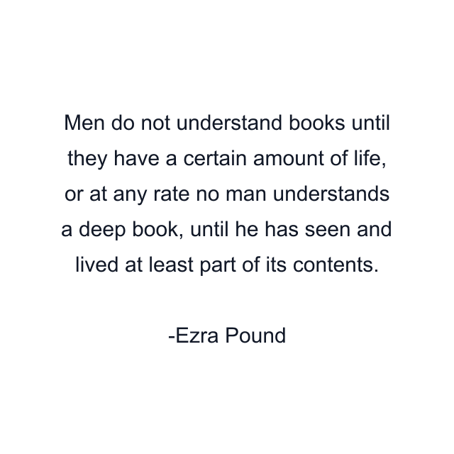 Men do not understand books until they have a certain amount of life, or at any rate no man understands a deep book, until he has seen and lived at least part of its contents.