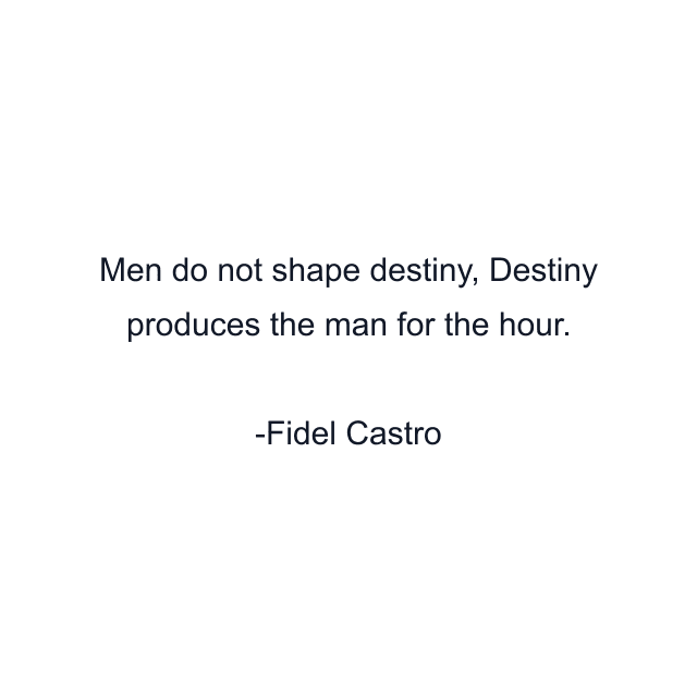 Men do not shape destiny, Destiny produces the man for the hour.