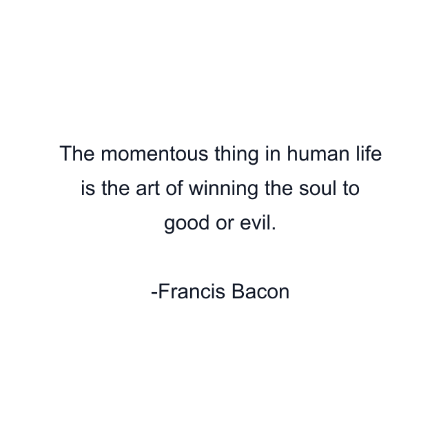 The momentous thing in human life is the art of winning the soul to good or evil.