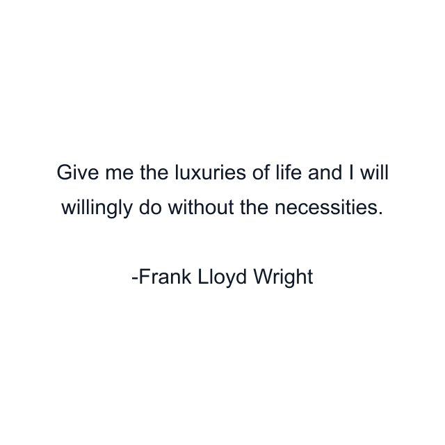 Give me the luxuries of life and I will willingly do without the necessities.