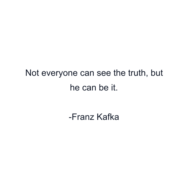 Not everyone can see the truth, but he can be it.