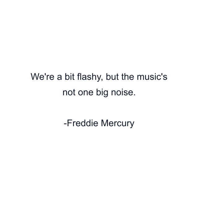 We're a bit flashy, but the music's not one big noise.