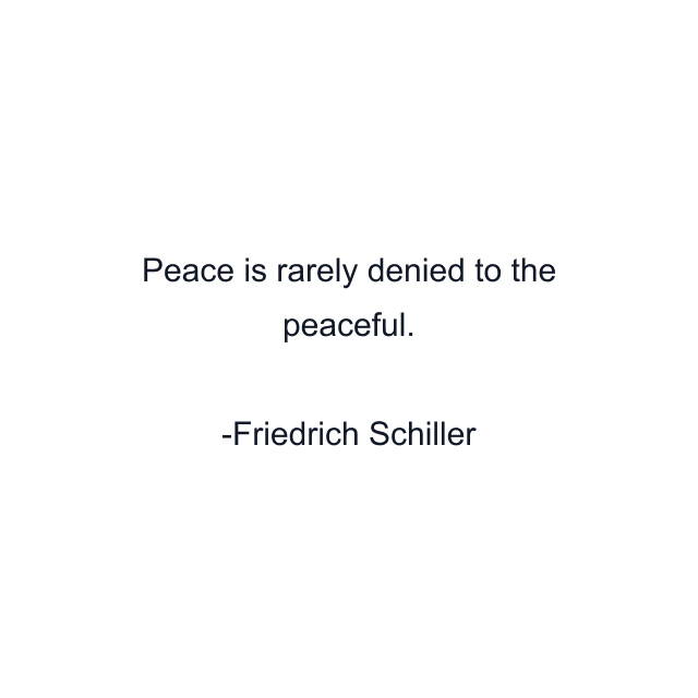 Peace is rarely denied to the peaceful.
