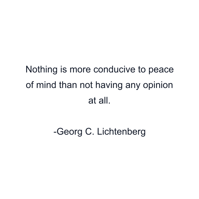 Nothing is more conducive to peace of mind than not having any opinion at all.