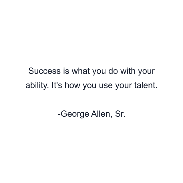 Success is what you do with your ability. It's how you use your talent.