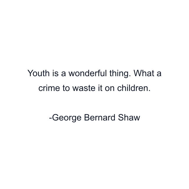Youth is a wonderful thing. What a crime to waste it on children.