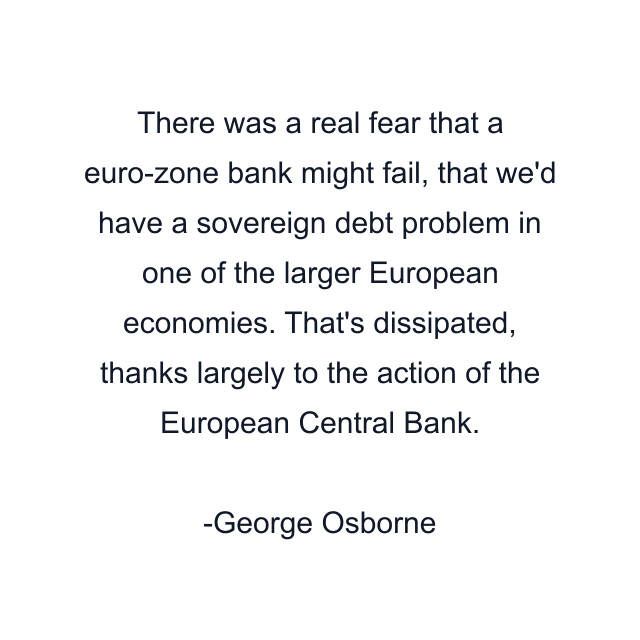 There was a real fear that a euro-zone bank might fail, that we'd have a sovereign debt problem in one of the larger European economies. That's dissipated, thanks largely to the action of the European Central Bank.