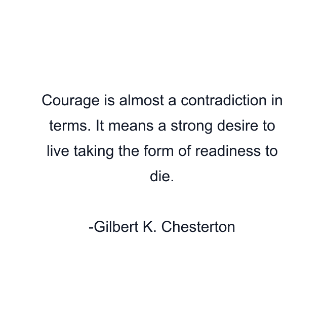 Courage is almost a contradiction in terms. It means a strong desire to live taking the form of readiness to die.