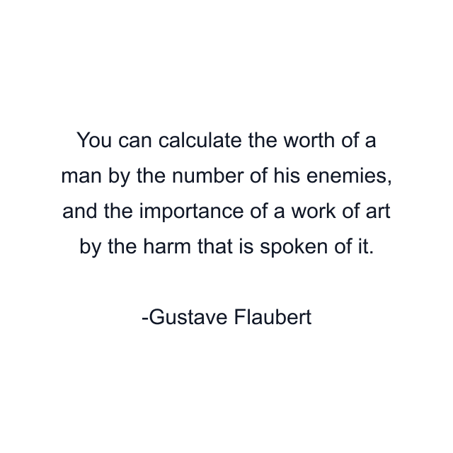 You can calculate the worth of a man by the number of his enemies, and the importance of a work of art by the harm that is spoken of it.